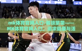 mk体育官网入口-解锁繁荣——MK体育官网入口，追求健康与活力的伙伴