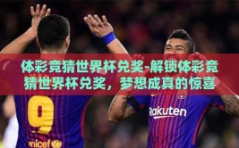 体彩竞猜世界杯兑奖-解锁体彩竞猜世界杯兑奖，梦想成真的惊喜之旅