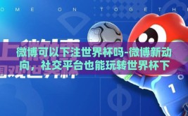 微博可以下注世界杯吗-微博新动向，社交平台也能玩转世界杯下注？