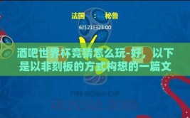 酒吧世界杯竞猜怎么玩-好，以下是以非刻板的方式构想的一篇文章