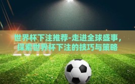 世界杯下注推荐-走进全球盛事，探索世界杯下注的技巧与策略