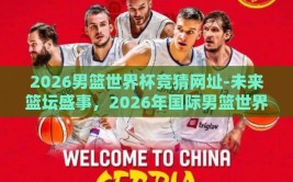 2026男篮世界杯竞猜网址-未来篮坛盛事，2026年国际男篮世界杯前瞻