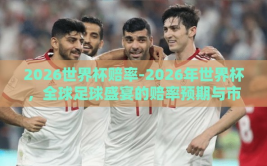2026世界杯赔率-2026年世界杯，全球足球盛宴的赔率预期与市场分析