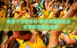 淘宝下注世界杯-揭示淘宝新玩法，世界杯竞猜乐趣多