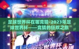 足球世界杯在哪竞猜-2023年足球世界杯——竞猜的狂欢之旅