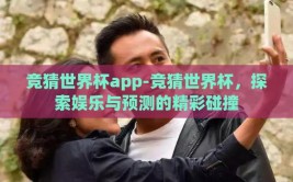 竞猜世界杯app-竞猜世界杯，探索娱乐与预测的精彩碰撞