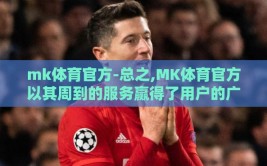 mk体育官方-总之,MK体育官方以其周到的服务赢得了用户的广泛好评和深度信赖,它不仅是一个体育赛事的输送站,更是一个不折不扣的社区和伙伴,是所有热爱体育的人士心灵的家园，是他们在这快节奏生活中寻找的一抹亮丽色彩