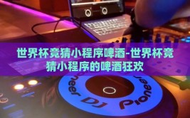 世界杯竞猜小程序啤酒-世界杯竞猜小程序的啤酒狂欢