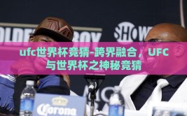 ufc世界杯竞猜-跨界融合，UFC与世界杯之神秘竞猜