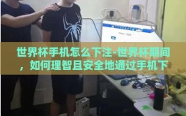 世界杯手机怎么下注-世界杯期间，如何理智且安全地通过手机下注