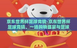 京东世界杯足球竞猜-京东世界杯足球竞猜，一场购物盛宴与足球狂欢的完美结合