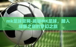 mk足球官网-揭秘MK足球，踏入绿茵之巅的梦幻之旅