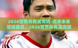 2026世界杯有奖竞猜-迎来未来足球盛宴，2026世界杯有奖竞猜全解析