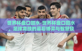 世界杯盘口回水-世界杯盘口回水，足球竞技的幕后博弈与智慧较量