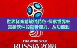 世界杯竞猜软件特色-探索世界杯竞猜软件的独特魅力，从功能到用户体验的全方位透视