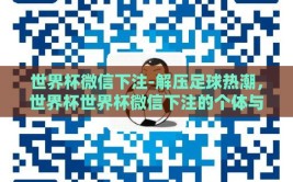 世界杯微信下注-解压足球热潮，世界杯世界杯微信下注的个体与社会视角