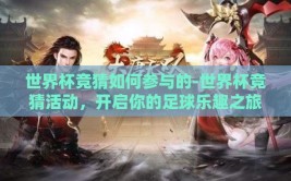 世界杯竞猜如何参与的-世界杯竞猜活动，开启你的足球乐趣之旅
