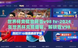 世界杯竞猜官网首v98 tv-2024年世界杯竞猜盛宴，解锁首V98 TV的精妙玩法