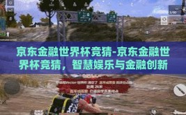 京东金融世界杯竞猜-京东金融世界杯竞猜，智慧娱乐与金融创新的激情碰撞