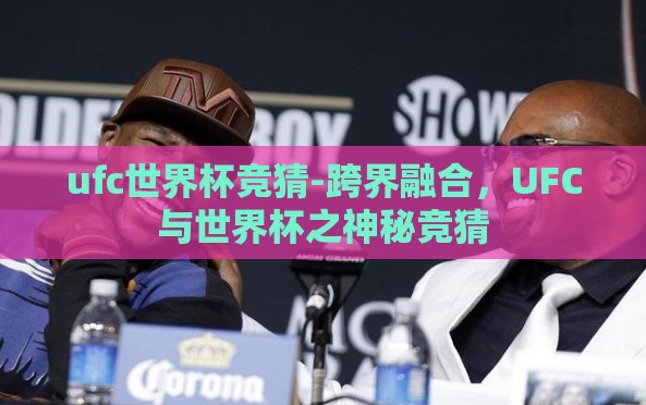 ufc世界杯竞猜-跨界融合,UFC与世界杯之神秘竞猜 ufc世界杯竞猜-跨界融合,UFC与世界杯之神秘竞猜