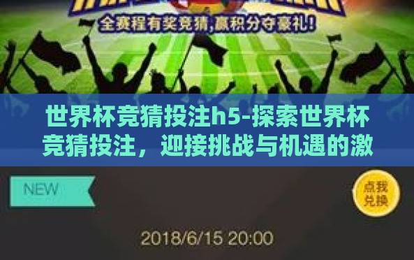 世界杯竞猜投注h5-探索世界杯竞猜投注,迎接挑战与机遇的激情H5时代 世界杯竞猜投注h5-探索世界杯竞猜投注,迎接挑战与机遇的激情H5时代