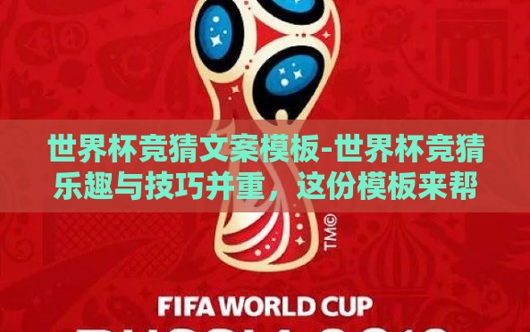 世界杯竞猜文案模板-世界杯竞猜乐趣与技巧并重,这份模板来帮你赢! 世界杯竞猜文案模板-世界杯竞猜乐趣与技巧并重,这份模板来帮你赢!