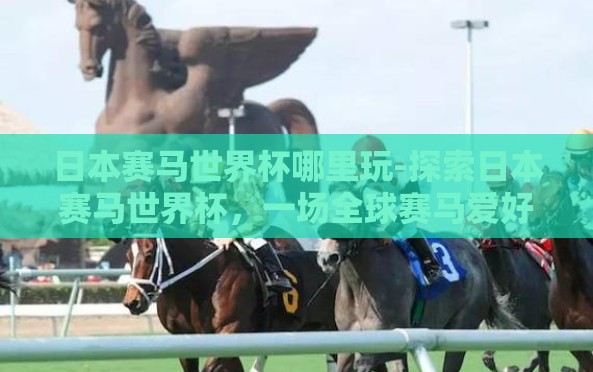 日本赛马世界杯哪里玩-探索日本赛马世界杯，一场全球赛马爱好者盛宴的精彩之地