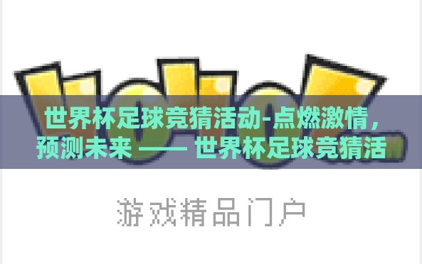世界杯足球竞猜活动-点燃激情，预测未来 —— 世界杯足球竞猜活动的魅力与乐趣