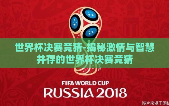 世界杯决赛竞猜-揭秘激情与智慧并存的世界杯决赛竞猜 世界杯决赛竞猜-揭秘激情与智慧并存的世界杯决赛竞猜