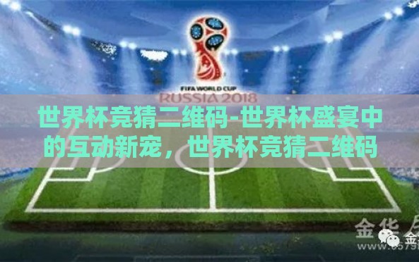 世界杯竞猜二维码-世界杯盛宴中的互动新宠,世界杯竞猜二维码的魅力 世界杯竞猜二维码-世界杯盛宴中的互动新宠,世界杯竞猜二维码的魅力