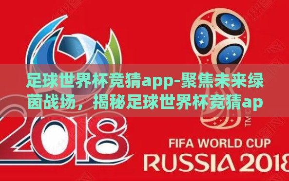 足球世界杯竞猜app-聚焦未来绿茵战场,揭秘足球世界杯竞猜app的魔力与策略 足球世界杯竞猜app-聚焦未来绿茵战场,揭秘足球世界杯竞猜app的魔力与策略