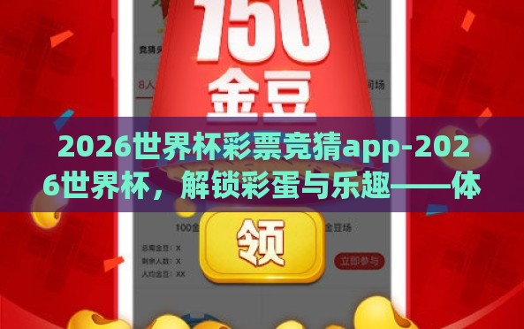 2026世界杯彩票竞猜app-2026世界杯,解锁彩蛋与乐趣——体验专属彩票竞猜App的魅力 2026世界杯彩票竞猜app-2026世界杯,解锁彩蛋与乐趣——体验专属彩票竞猜App的魅力