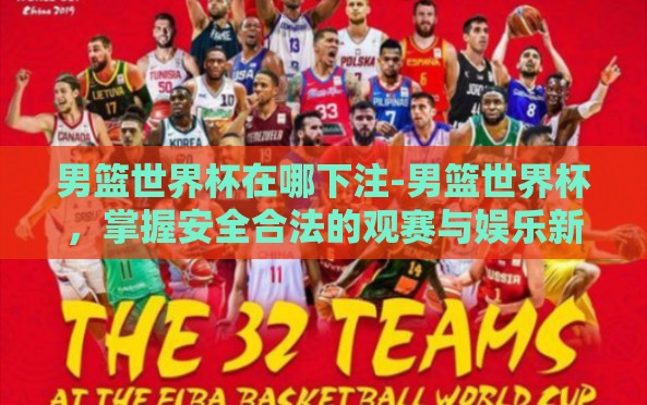 男篮世界杯在哪下注-男篮世界杯,掌握安全合法的观赛与娱乐新途径 男篮世界杯在哪下注-男篮世界杯,掌握安全合法的观赛与娱乐新途径