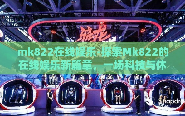 mk822在线娱乐-探索Mk822的在线娱乐新篇章,一场科技与休闲的完美交融 mk822在线娱乐-探索Mk822的在线娱乐新篇章,一场科技与休闲的完美交融
