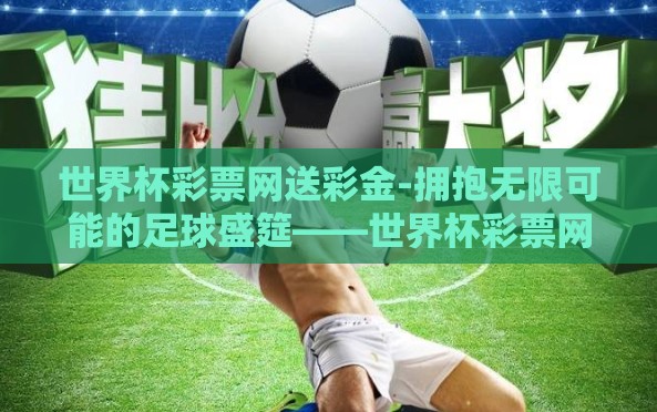世界杯彩票网送彩金-拥抱无限可能的足球盛筵——世界杯彩票网送彩金之趣 世界杯彩票网送彩金-拥抱无限可能的足球盛筵——世界杯彩票网送彩金之趣