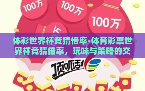 体彩世界杯竞猜倍率-体育彩票世界杯竞猜倍率,玩味与策略的交织 体彩世界杯竞猜倍率-体育彩票世界杯竞猜倍率,玩味与策略的交织