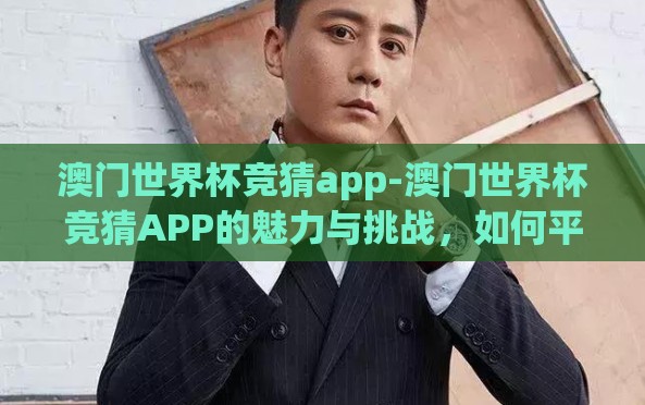 澳门世界杯竞猜app-澳门世界杯竞猜APP的魅力与挑战,如何平衡娱乐与风险 澳门世界杯竞猜app-澳门世界杯竞猜APP的魅力与挑战,如何平衡娱乐与风险