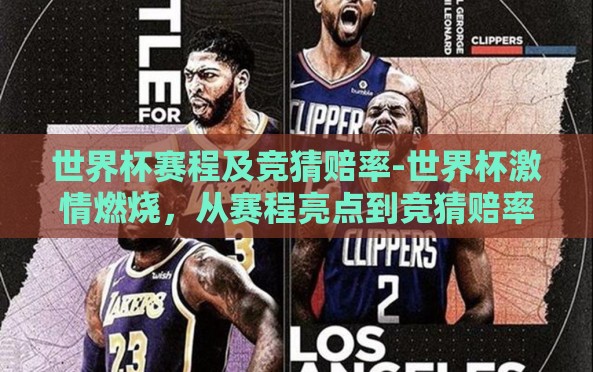 世界杯赛程及竞猜赔率-世界杯激情燃烧,从赛程亮点到竞猜赔率的魅力 世界杯赛程及竞猜赔率-世界杯激情燃烧,从赛程亮点到竞猜赔率的魅力
