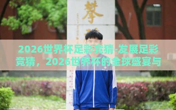 2026世界杯足彩竞猜-发展足彩竞猜，2026世界杯的全球盛宴与挑战