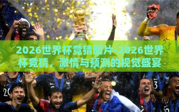 2026世界杯竞猜图片-2026世界杯竞猜,激情与预测的视觉盛宴 2026世界杯竞猜图片-2026世界杯竞猜,激情与预测的视觉盛宴