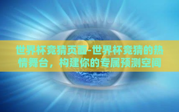 世界杯竞猜页面-世界杯竞猜的热情舞台,构建你的专属预测空间 世界杯竞猜页面-世界杯竞猜的热情舞台,构建你的专属预测空间