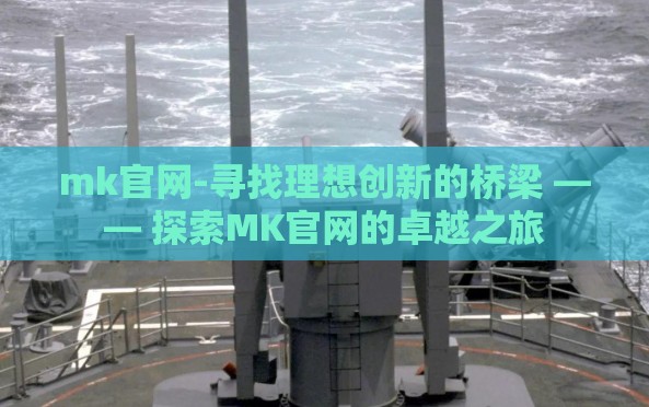 mk官网-寻找理想创新的桥梁 —— 探索MK官网的卓越之旅 mk官网-寻找理想创新的桥梁 —— 探索MK官网的卓越之旅