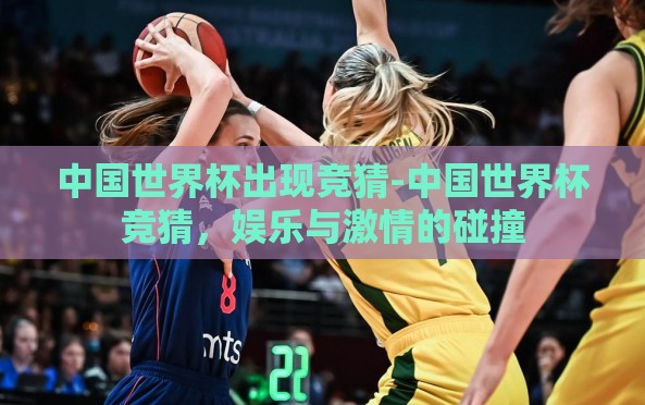 中国世界杯出现竞猜-中国世界杯竞猜,娱乐与激情的碰撞 中国世界杯出现竞猜-中国世界杯竞猜,娱乐与激情的碰撞