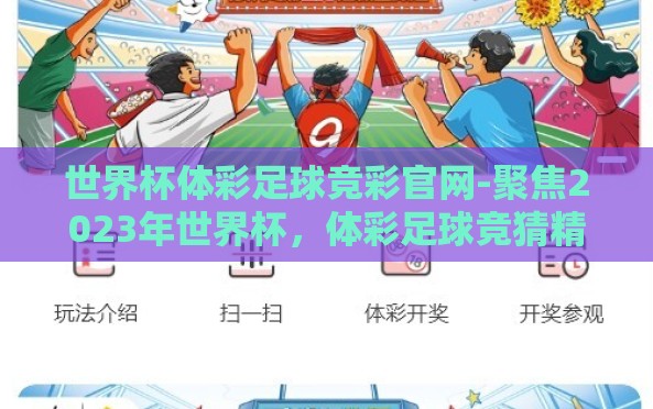 世界杯体彩足球竞彩官网-聚焦2023年世界杯,体彩足球竞猜精彩指南 世界杯体彩足球竞彩官网-聚焦2023年世界杯,体彩足球竞猜精彩指南