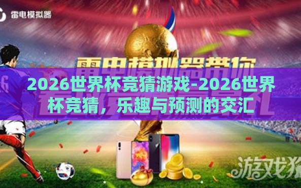 2026世界杯竞猜游戏-2026世界杯竞猜,乐趣与预测的交汇 2026世界杯竞猜游戏-2026世界杯竞猜,乐趣与预测的交汇