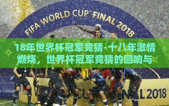 18年世界杯冠军竞猜-十八年激情燃烧,世界杯冠军竞猜的回响与展望 18年世界杯冠军竞猜-十八年激情燃烧,世界杯冠军竞猜的回响与展望
