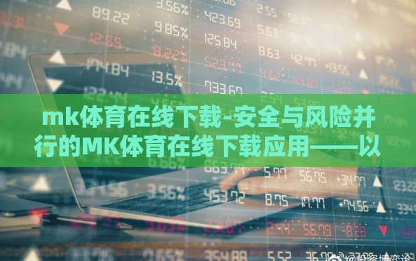 mk体育在线下载-安全与风险并行的MK体育在线下载应用——以法律视角的深思与建议 mk体育在线下载-安全与风险并行的MK体育在线下载应用——以法律视角的深思与建议