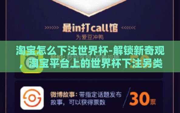 淘宝怎么下注世界杯-解锁新奇观,淘宝平台上的世界杯下注另类体验 淘宝怎么下注世界杯-解锁新奇观,淘宝平台上的世界杯下注另类体验