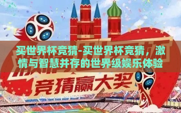 买世界杯竞猜-买世界杯竞猜,激情与智慧并存的世界级娱乐体验 买世界杯竞猜-买世界杯竞猜,激情与智慧并存的世界级娱乐体验