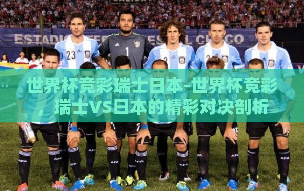 世界杯竞彩瑞士日本-世界杯竞彩,瑞士VS日本的精彩对决剖析 世界杯竞彩瑞士日本-世界杯竞彩,瑞士VS日本的精彩对决剖析